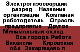 Электрогазосварщик 5 разряд › Название организации ­ Компания-работодатель › Отрасль предприятия ­ Другое › Минимальный оклад ­ 25 000 - Все города Работа » Вакансии   . Кировская обл.,Захарищево п.